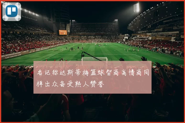 名记称达斯蒂梅篮球智商高情商同样出众备受熟人赞誉