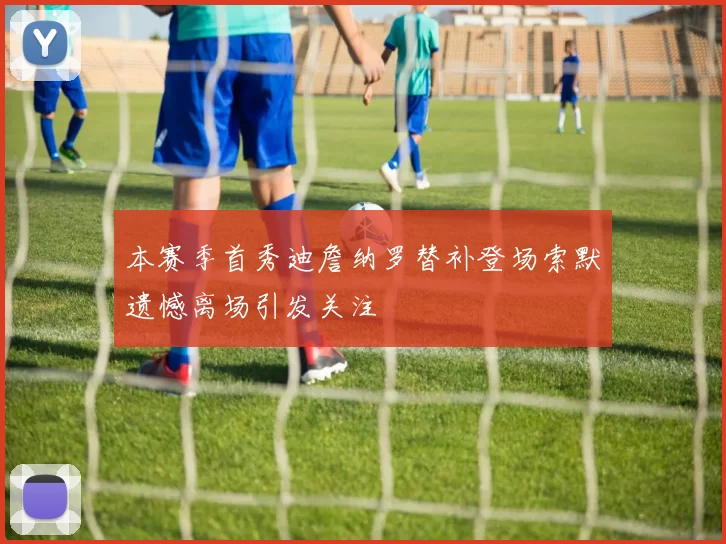 本赛季首秀迪詹纳罗替补登场索默遗憾离场引发关注