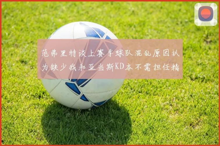 范弗里特谈上赛季球队混乱原因认为缺少我和亚当斯KD本不需担任精神领袖