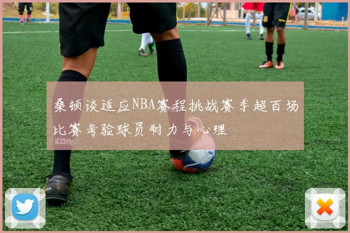桑顿谈适应NBA赛程挑战赛季超百场比赛考验球员耐力与心理