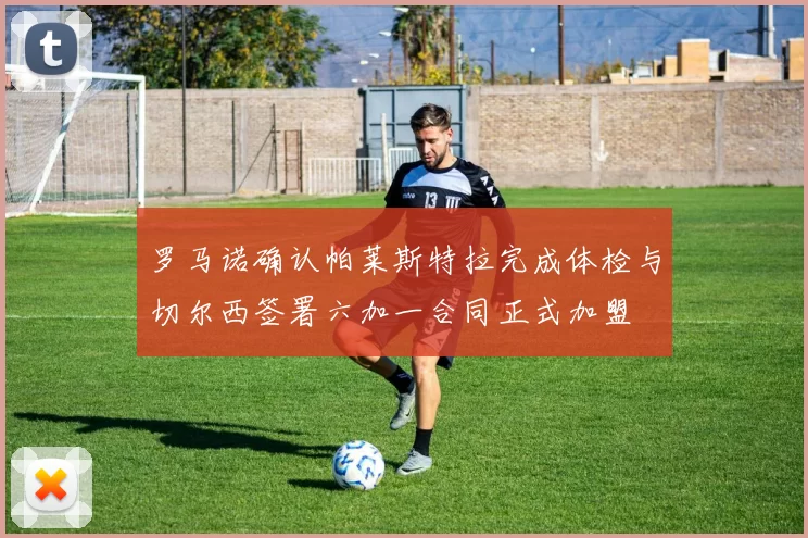 罗马诺确认帕莱斯特拉完成体检与切尔西签署六加一合同正式加盟
