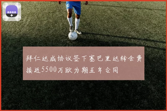 拜仁达成协议签下塞巴里达转会费接近5500万欧为期五年合同