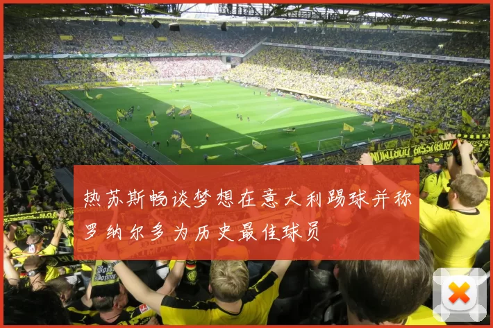 热苏斯畅谈梦想在意大利踢球并称罗纳尔多为历史最佳球员