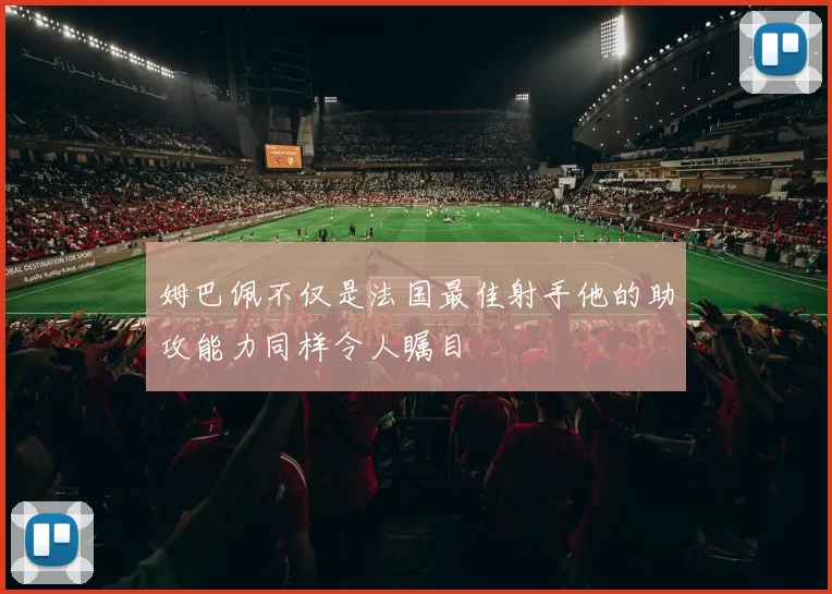 姆巴佩不仅是法国最佳射手他的助攻能力同样令人瞩目