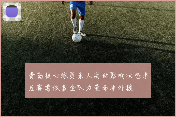 青岛核心球员亲人离世影响状态季后赛需依靠全队力量而非外援