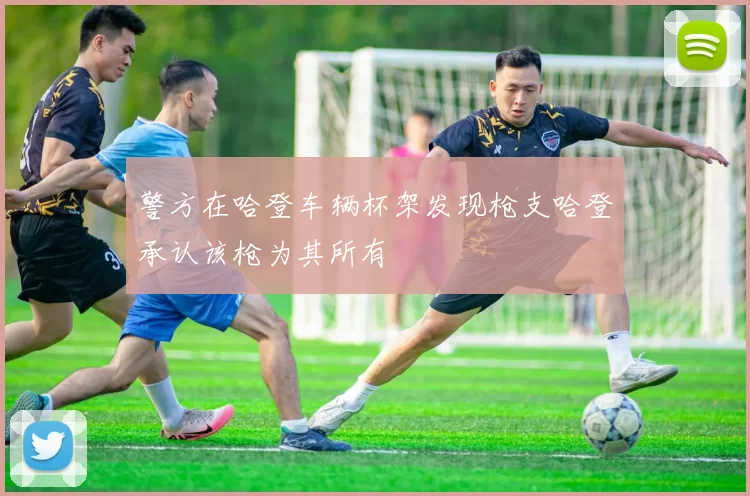 警方在哈登车辆杯架发现枪支哈登承认该枪为其所有