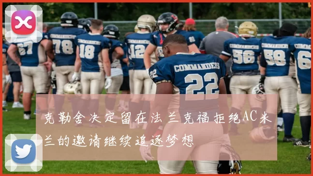 克勒舍决定留在法兰克福拒绝AC米兰的邀请继续追逐梦想